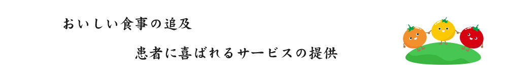 
•	おいしい食事の追及
•	患者に喜ばれるサービスの提供